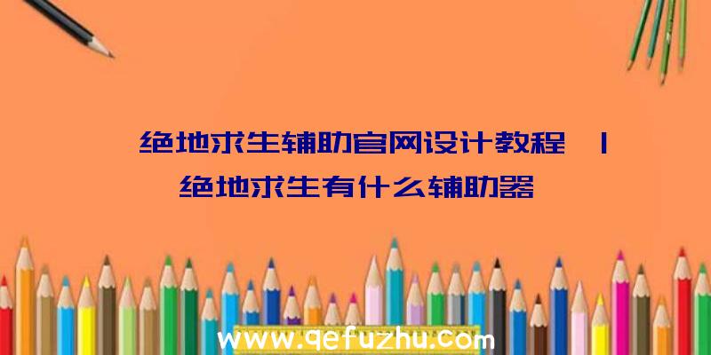 「绝地求生辅助官网设计教程」|绝地求生有什么辅助器